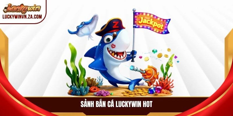 Sảnh bắn cá LUCKYWIN hot