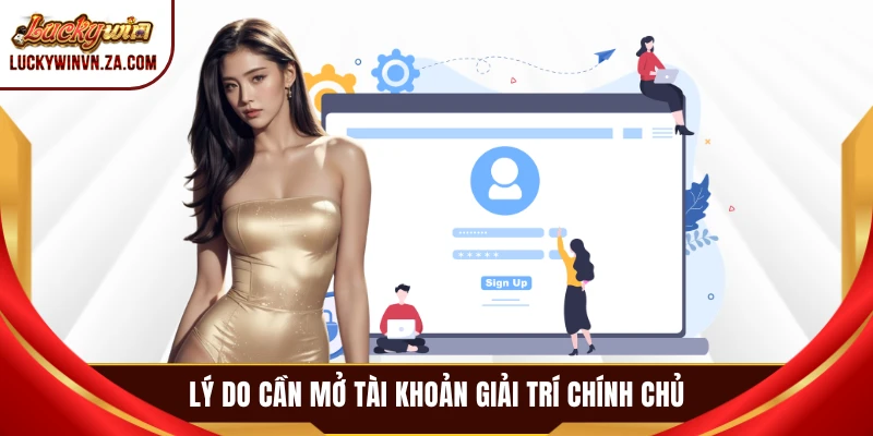 Lý do cần mở tài khoản giải trí chính chủ