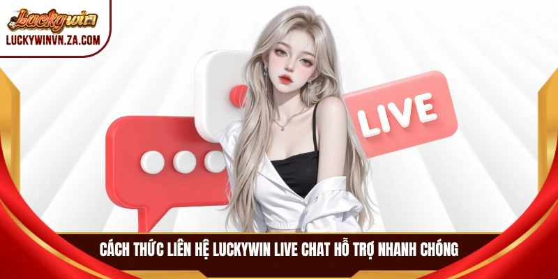 Cách thức liên hệ LUCKYWIN live chat hỗ trợ nhanh chóng
