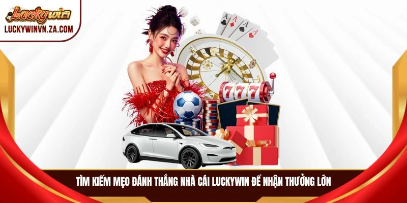 Tìm kiếm mẹo đánh thắng nhà cái LUCKYWIN để nhận thưởng lớn