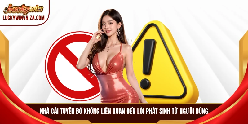 Nhà cái tuyên bố không liên quan đến lỗi phát sinh từ người dùng