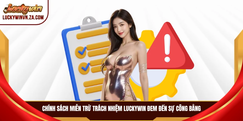 Chính sách miễn trừ trách nhiệm LUCKYWIN đem đến sự công bằng