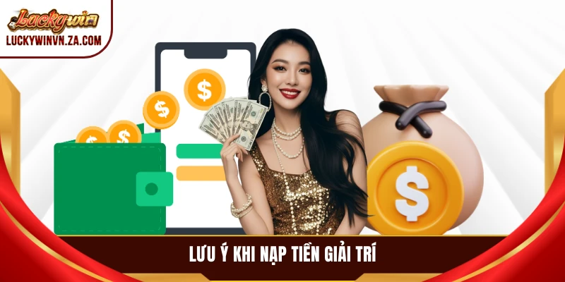 Lưu ý khi nạp tiền giải trí