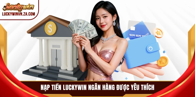 Nạp tiền LUCKYWIN ngân hàng được yêu thích