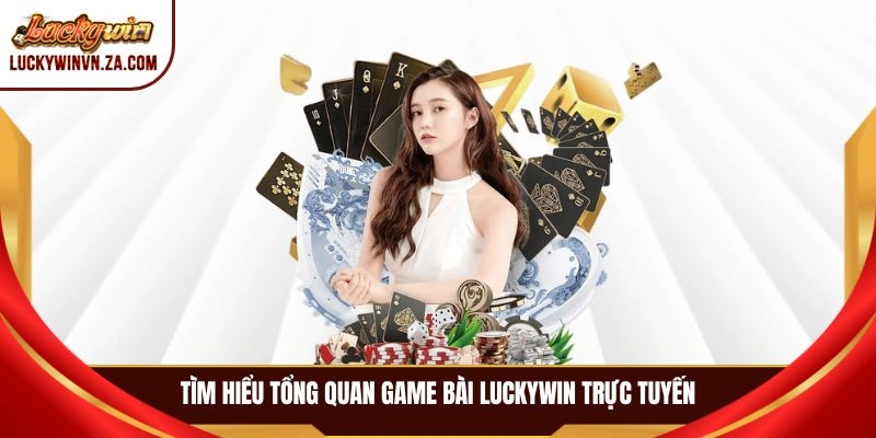Tìm hiểu tổng quan game bài LUCKYWIN trực tuyến