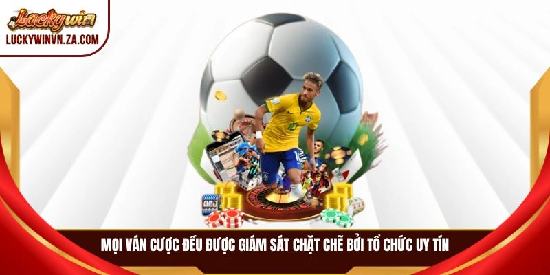 Mọi ván cược đều được giám sát chặt chẽ bởi tổ chức uy tín