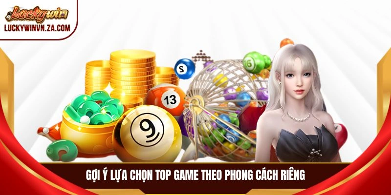 Gợi ý lựa chọn top game theo phong cách riêng